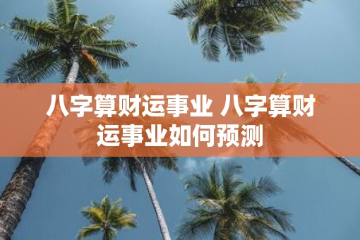 八字算财运事业 八字算财运事业如何预测