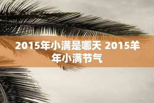 2015年小满是哪天 2015羊年小满节气
