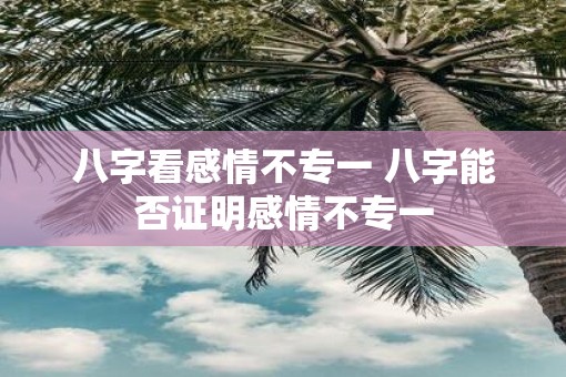 八字看感情不专一 八字能否证明感情不专一