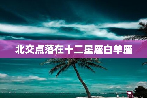北交点落在十二星座白羊座