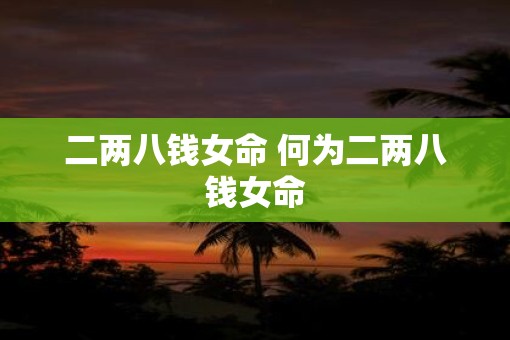 二两八钱女命 何为二两八钱女命