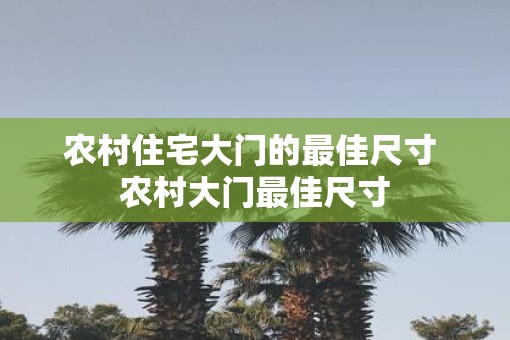 农村住宅大门的最佳尺寸 农村大门最佳尺寸