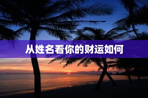 从姓名看你的财运如何 从姓名看你的财运如何