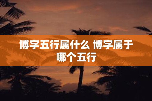 博字五行属什么 博字属于哪个五行