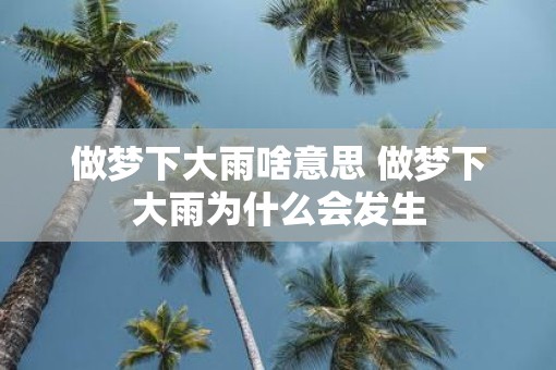 做梦下大雨啥意思 做梦下大雨为什么会发生