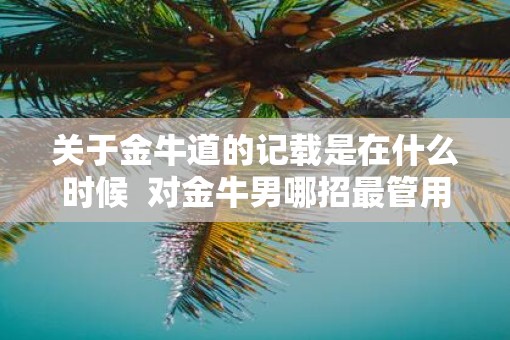 关于金牛道的记载是在什么时候  对金牛男哪招最管用