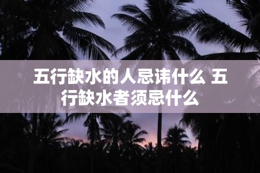 五行缺水的人忌讳什么 五行缺水者须忌什么