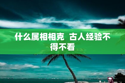 什么属相相克  古人经验不得不看
