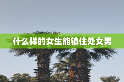 什么样的女生能镇住处女男