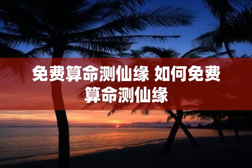 免费算命测仙缘 如何免费算命测仙缘