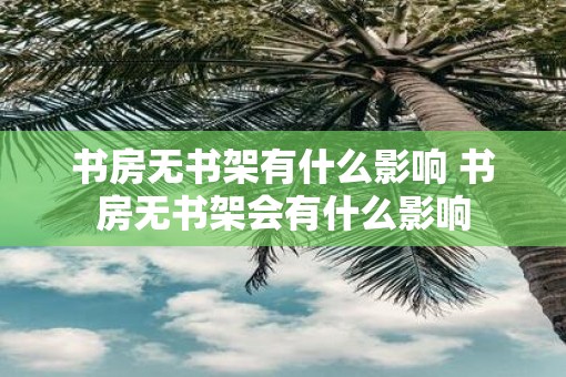书房无书架有什么影响 书房无书架会有什么影响