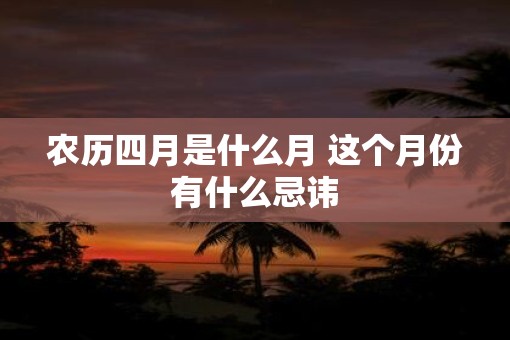 农历四月是什么月 这个月份有什么忌讳