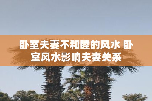 卧室夫妻不和睦的风水 卧室风水影响夫妻关系