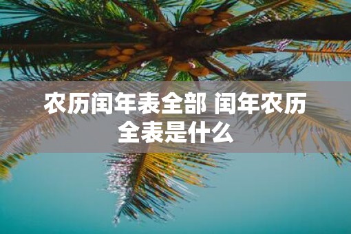 农历闰年表全部 闰年农历全表是什么
