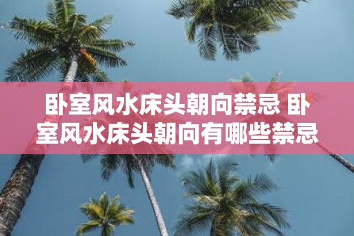 卧室风水床头朝向禁忌 卧室风水床头朝向有哪些禁忌