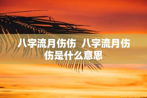 八字流月伤伤  八字流月伤伤是什么意思