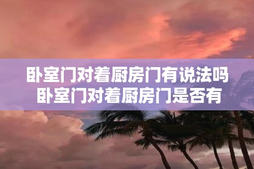 卧室门对着厨房门有说法吗 卧室门对着厨房门是否有忌讳