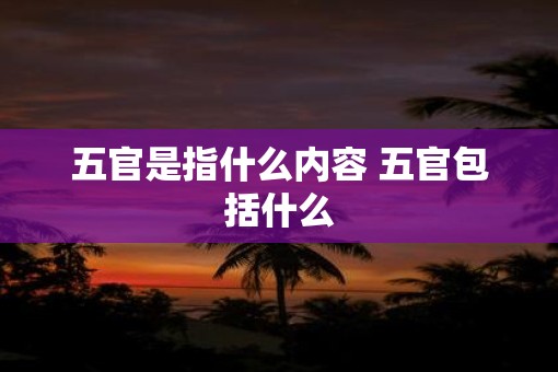 五官是指什么内容 五官包括什么