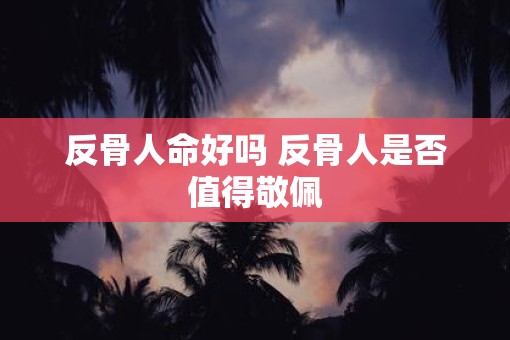 反骨人命好吗 反骨人是否值得敬佩