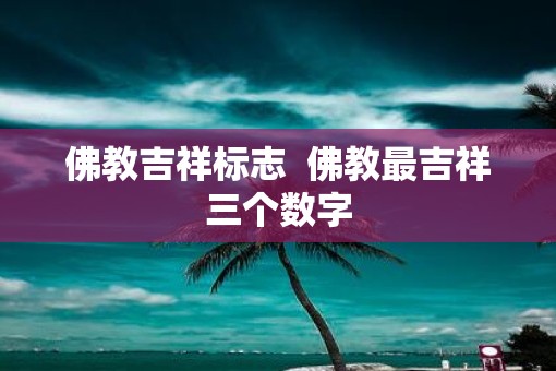 佛教吉祥标志  佛教最吉祥三个数字