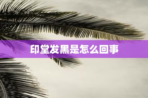 印堂发黑是怎么回事