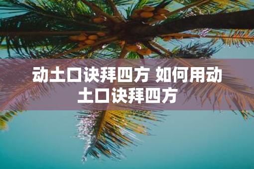 动土口诀拜四方 如何用动土口诀拜四方