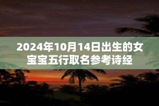 2025年10月14日出生的女宝宝五行取名参考诗经 2025年10月14日出生的女宝宝五行取名参考诗经