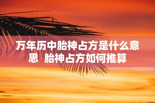 万年历中胎神占方是什么意思  胎神占方如何推算