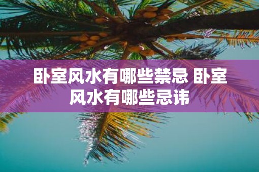 卧室风水有哪些禁忌 卧室风水有哪些忌讳 卧室风水有哪些禁忌 卧室风水有哪些忌讳
