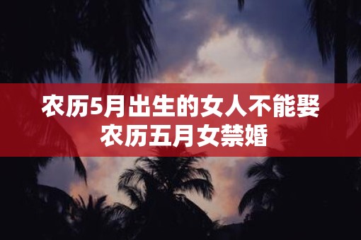 农历5月出生的女人不能娶 农历五月女禁婚