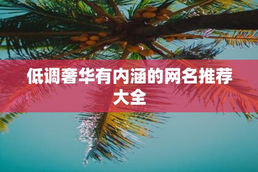 低调奢华有内涵的网名推荐大全