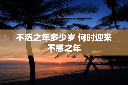 不惑之年多少岁 何时迎来不惑之年