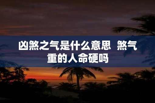 凶煞之气是什么意思  煞气重的人命硬吗