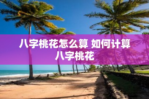 八字桃花怎么算 如何计算八字桃花