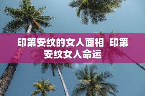 印第安纹的女人面相  印第安纹女人命运
