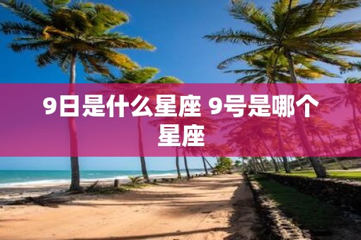 9日是什么星座 9号是哪个星座