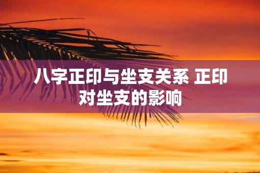 八字正印与坐支关系 正印对坐支的影响