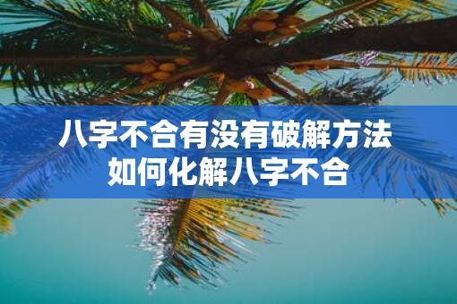 八字不合有没有破解方法 如何化解八字不合