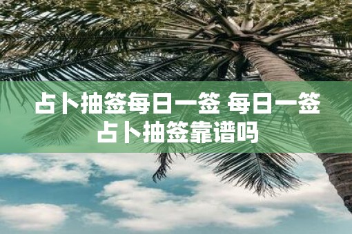 占卜抽签每日一签 每日一签占卜抽签靠谱吗