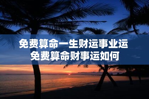 免费算命一生财运事业运 免费算命财事运如何