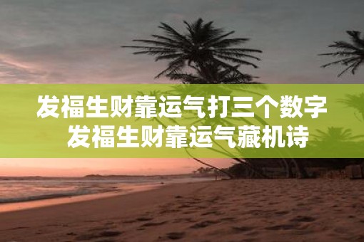 发福生财靠运气打三个数字  发福生财靠运气藏机诗