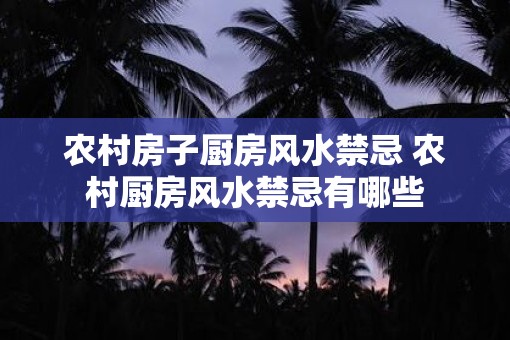 农村房子厨房风水禁忌 农村厨房风水禁忌有哪些