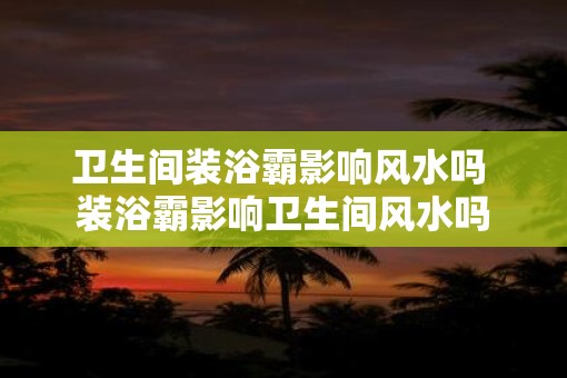 卫生间装浴霸影响风水吗 装浴霸影响卫生间风水吗