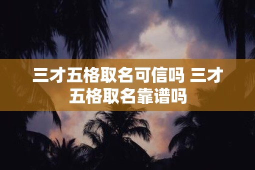 三才五格取名可信吗 三才五格取名靠谱吗