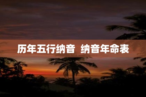 历年五行纳音  纳音年命表