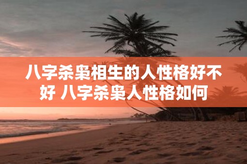 八字杀枭相生的人性格好不好 八字杀枭人性格如何