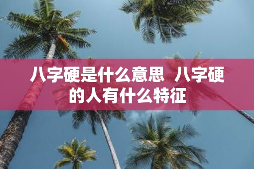 八字硬是什么意思  八字硬的人有什么特征