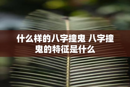 什么样的八字撞鬼 八字撞鬼的特征是什么