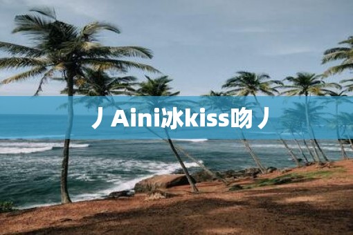 丿Aini冰kiss吻丿