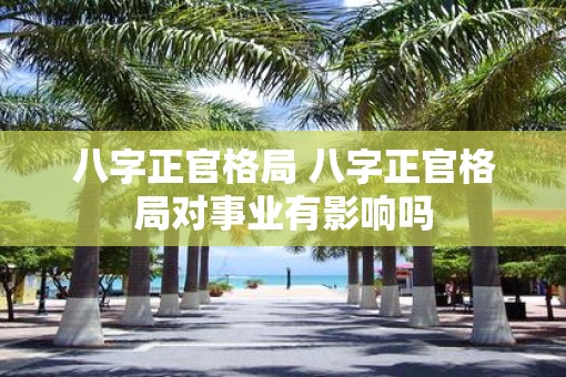 八字正官格局 八字正官格局对事业有影响吗